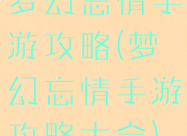 梦幻忘情手游攻略(梦幻忘情手游攻略大全)
