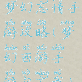 梦幻忘情手游攻略(梦幻西游手游勿忘我)