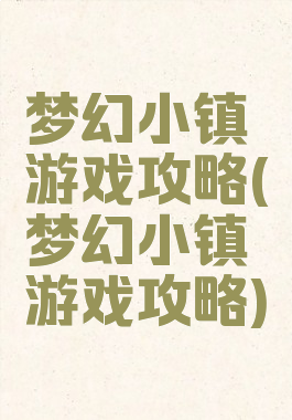 梦幻小镇游戏攻略(梦幻小镇游戏攻略)
