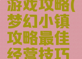 梦幻小镇游戏攻略(梦幻小镇攻略最佳经营技巧全解)