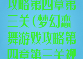 梦幻恋舞游戏攻略第四章第三关(梦幻恋舞游戏攻略第四章第三关视频)