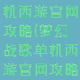 梦幻战歌单机西游官网攻略(梦幻战歌单机西游官网攻略大全)