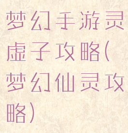 梦幻手游灵虚子攻略(梦幻仙灵攻略)