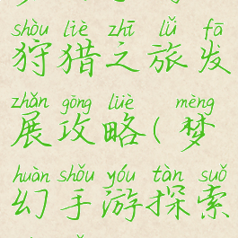 梦幻手游狩猎之旅发展攻略(梦幻手游探索之旅攻略)