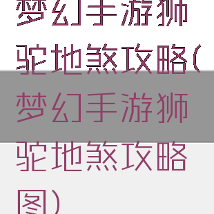 梦幻手游狮驼地煞攻略(梦幻手游狮驼地煞攻略图)
