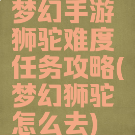 梦幻手游狮驼难度任务攻略(梦幻狮驼怎么去)