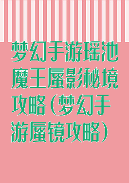 梦幻手游瑶池魔王蜃影秘境攻略(梦幻手游蜃镜攻略)