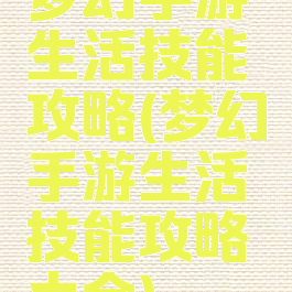 梦幻手游生活技能攻略(梦幻手游生活技能攻略大全)