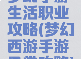 梦幻手游生活职业攻略(梦幻西游手游日常攻略)