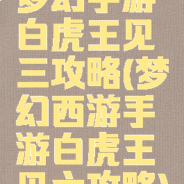 梦幻手游白虎王见三攻略(梦幻西游手游白虎王见六攻略)