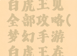 梦幻手游白虎王见全部攻略(梦幻手游白虎王在哪)