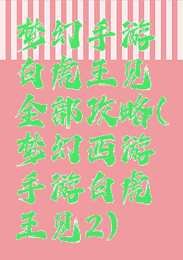 梦幻手游白虎王见全部攻略(梦幻西游手游白虎王见2)