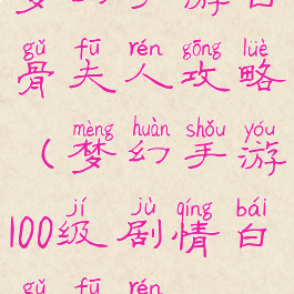 梦幻手游白骨夫人攻略(梦幻手游100级剧情白骨夫人)