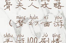 梦幻手游白骨夫人攻略(梦幻西游手游100剧情白骨夫人)