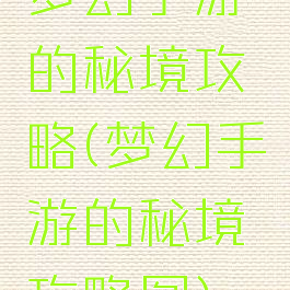 梦幻手游的秘境攻略(梦幻手游的秘境攻略图)