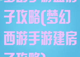 梦幻手游盖房子攻略(梦幻西游手游建房子攻略)