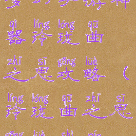 梦幻手游神器玲珑曲之思攻略(玲珑曲之思攻略视频)