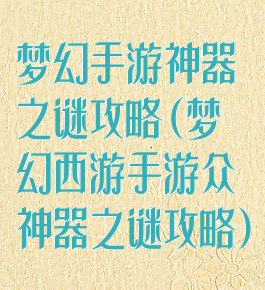 梦幻手游神器之谜攻略(梦幻西游手游众神器之谜攻略)