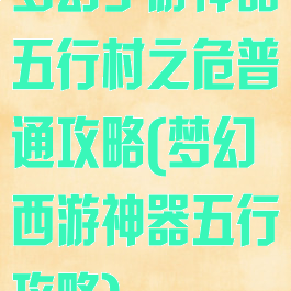 梦幻手游神器五行村之危普通攻略(梦幻西游神器五行攻略)