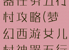 梦幻手游神器任务五行村攻略(梦幻西游女儿村神器五行)