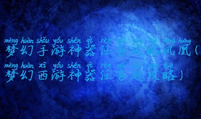 梦幻手游神器任务攻略凤凰(梦幻西游神器任务起攻略)