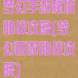 梦幻手游秘境助战攻略(梦幻西游助战攻略)