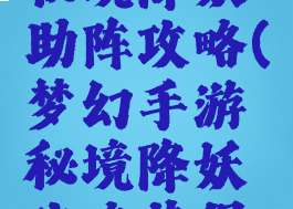 梦幻手游秘境降妖助阵攻略(梦幻手游秘境降妖攻略获得魔兽要诀)