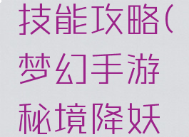 梦幻手游秘境降妖技能攻略(梦幻手游秘境降妖速度副本攻略)