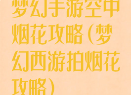 梦幻手游空中烟花攻略(梦幻西游拍烟花攻略)