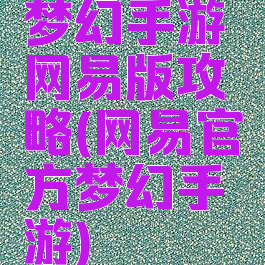 梦幻手游网易版攻略(网易官方梦幻手游)