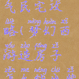 梦幻手游紫气民宅攻略(梦幻西游造房子怎么能出紫气豪宅)