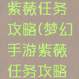 梦幻手游紫薇任务攻略(梦幻手游紫薇任务攻略大全)
