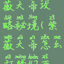 梦幻手游紫薇大帝攻略秘境(紫薇大帝怎么打梦幻西游)