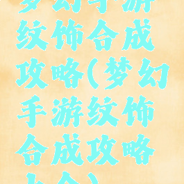 梦幻手游纹饰合成攻略(梦幻手游纹饰合成攻略大全)