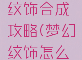 梦幻手游纹饰合成攻略(梦幻纹饰怎么合)