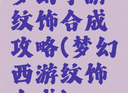 梦幻手游纹饰合成攻略(梦幻西游纹饰合成)