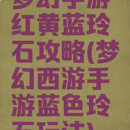梦幻手游红黄蓝玲珑石攻略(梦幻西游手游蓝色玲珑石玩法)