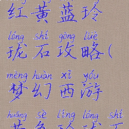 梦幻手游红黄蓝玲珑石攻略(梦幻西游黄色玲珑石怎么打)