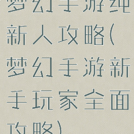 梦幻手游纯新人攻略(梦幻手游新手玩家全面攻略)