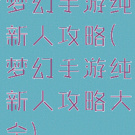 梦幻手游纯新人攻略(梦幻手游纯新人攻略大全)