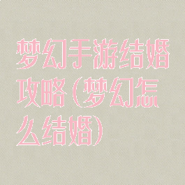 梦幻手游结婚攻略(梦幻怎么结婚)