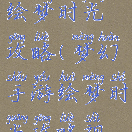 梦幻手游绘梦时光攻略(梦幻手游绘梦时光攻略视频)