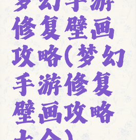 梦幻手游修复壁画攻略(梦幻手游修复壁画攻略大全)