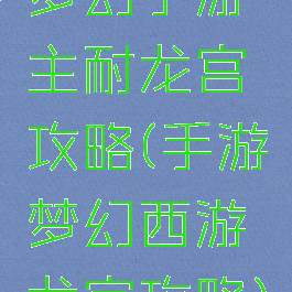 梦幻手游主耐龙宫攻略(手游梦幻西游龙宫攻略)