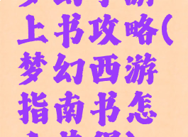 梦幻手游上书攻略(梦幻西游指南书怎么获得)