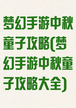 梦幻手游中秋童子攻略(梦幻手游中秋童子攻略大全)