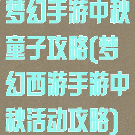梦幻手游中秋童子攻略(梦幻西游手游中秋活动攻略)