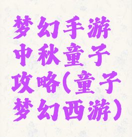 梦幻手游中秋童子攻略(童子梦幻西游)