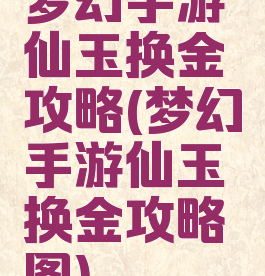 梦幻手游仙玉换金攻略(梦幻手游仙玉换金攻略图)