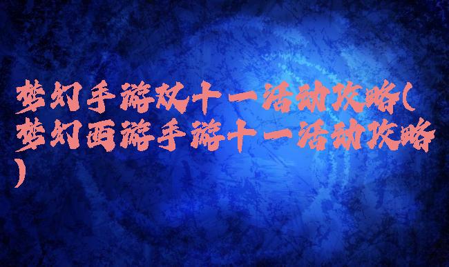 梦幻手游双十一活动攻略(梦幻西游手游十一活动攻略)